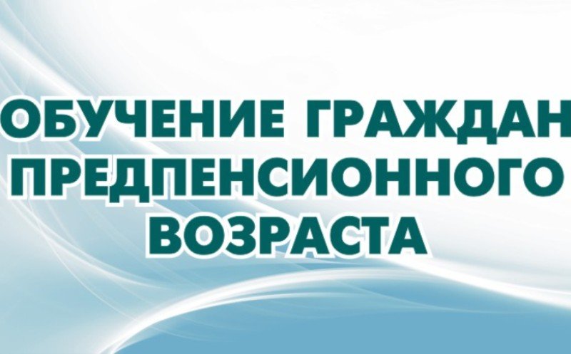 О реализации регионального проекта «Старшее поколение» в части обучения граждан предпенсионного возраста